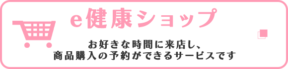 e健康ショップ　お好きな時間に来店し、商品購入の予約ができるサービスです
